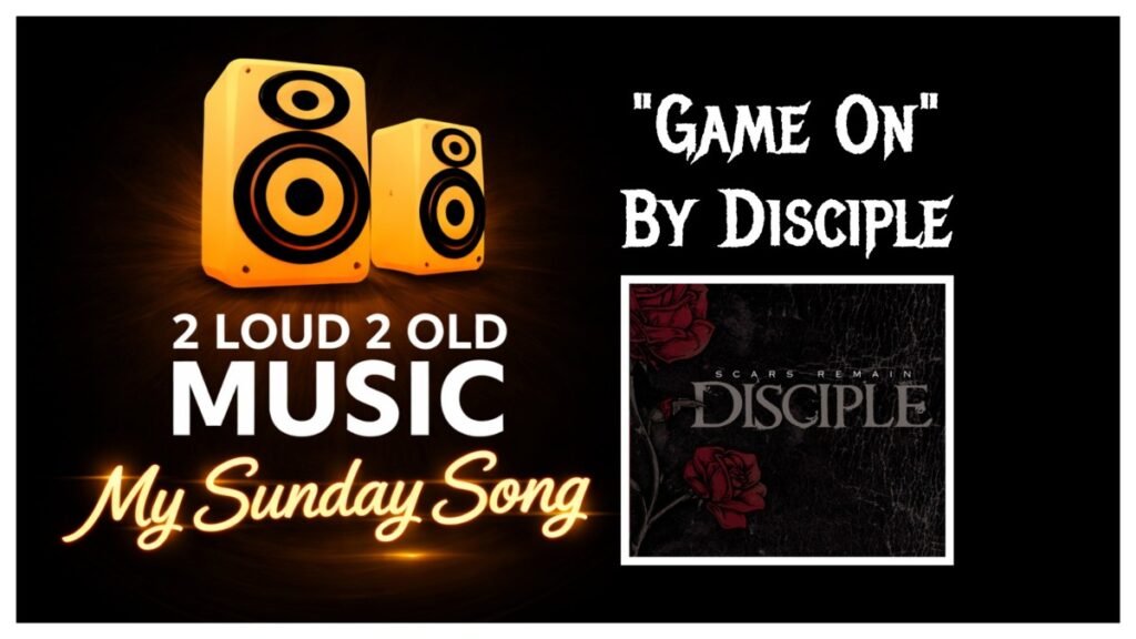 My Sunday Song – “Game On” by Disciple – 2 Loud 2 Old Music
