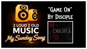 My Sunday Song – “Game On” by Disciple – 2 Loud 2 Old Music