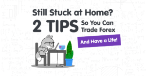 Still Stuck At Home? Here Are 2 Tips So You Can Trade Forex AND Have A Life